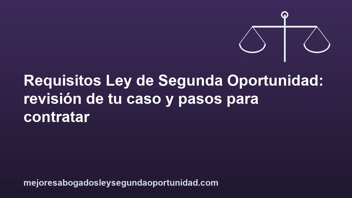 Requisitos Ley de Segunda Oportunidad: revisión de tu caso y pasos para contratar
